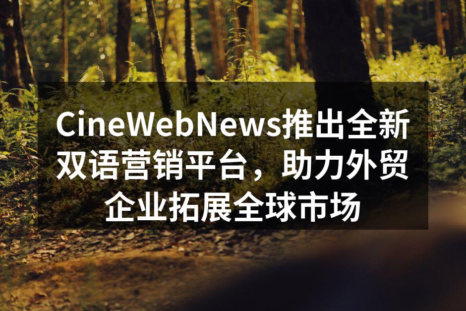 CineWebNews推出全新双语营销平台，助力外贸企业拓展全球市场