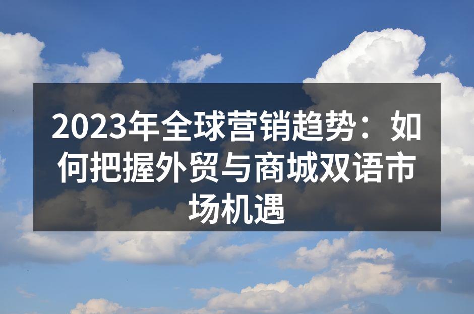 2023年全球营销趋势：如何把握外贸与商城双语市场机遇