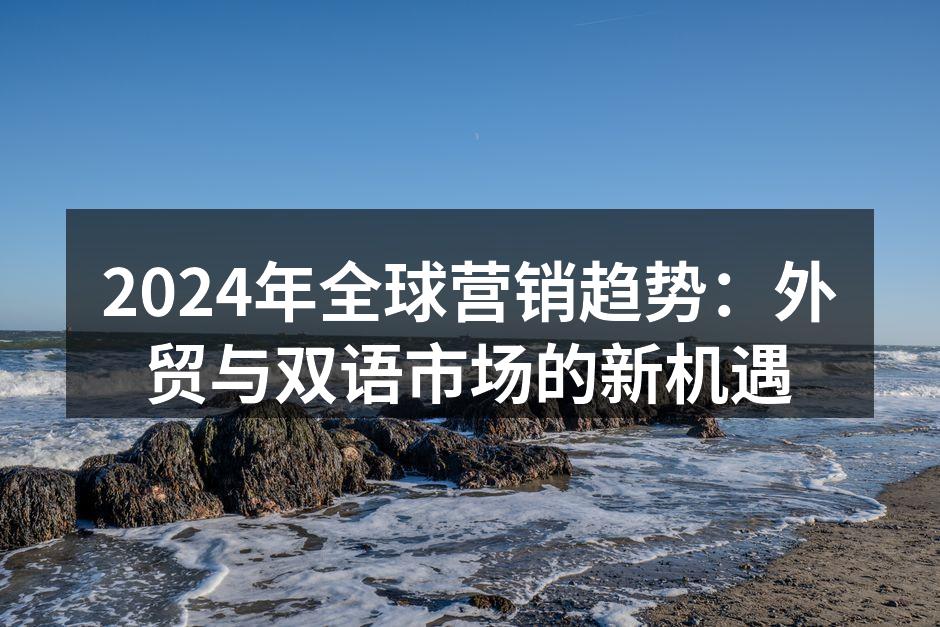 2024年全球营销趋势：外贸与双语市场的新机遇
