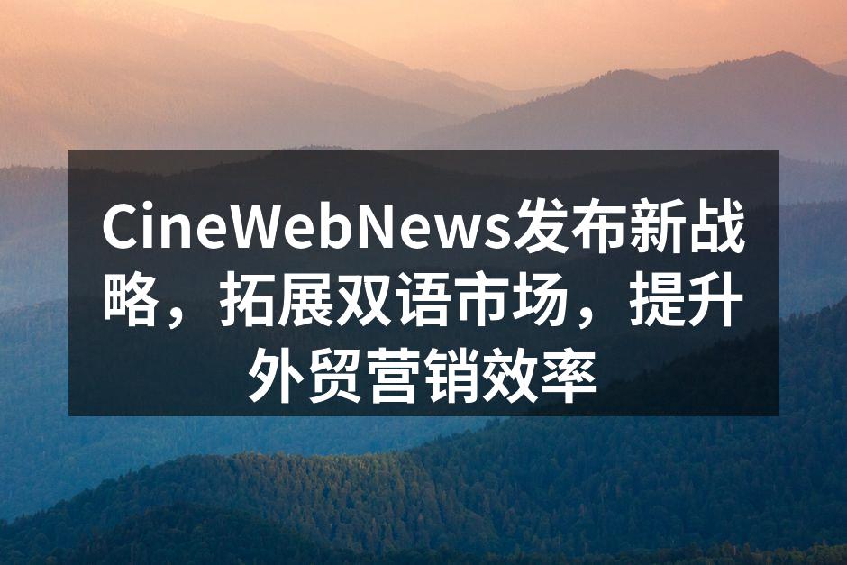 CineWebNews发布新战略，拓展双语市场，提升外贸营销效率