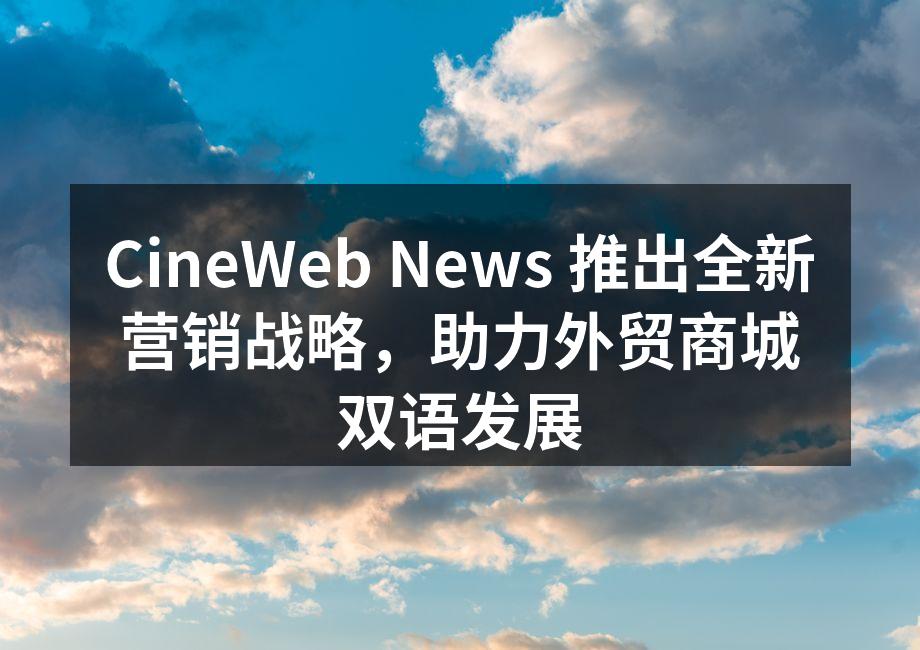 CineWeb News 推出全新营销战略，助力外贸商城双语发展