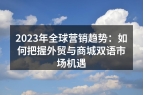 2023年全球营销趋势：如何把握外贸与商