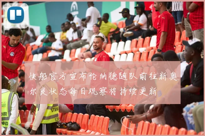快船官方宣布伦纳德随队前往新奥尔良状态每日观察将持续更新