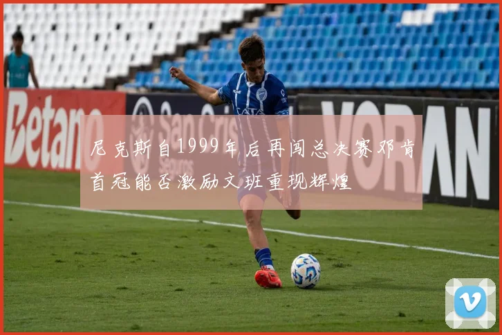 尼克斯自1999年后再闯总决赛邓肯首冠能否激励文班重现辉煌