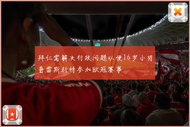 拜仁需解决行政问题以便16岁小将普雷斯科特参加欧冠赛事