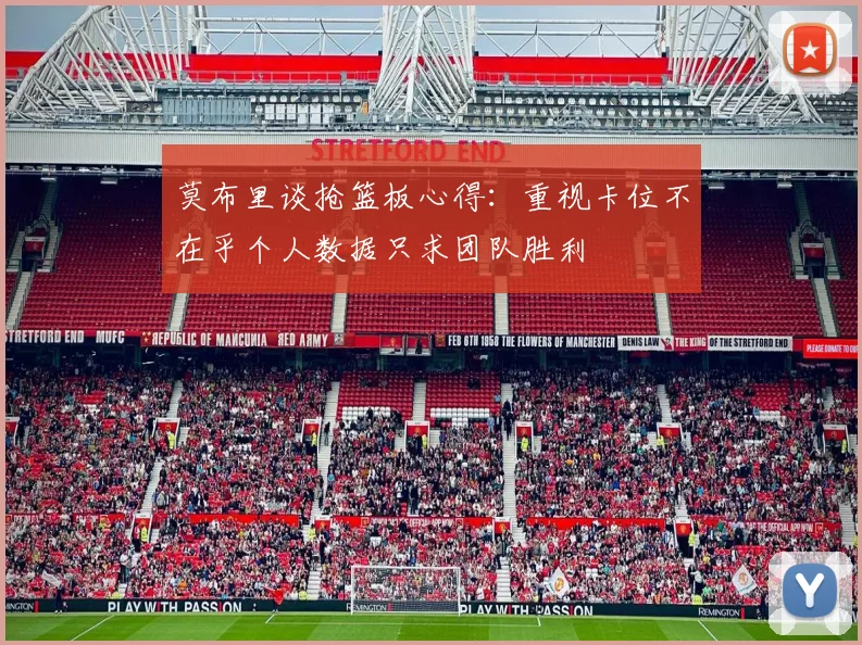 莫布里谈抢篮板心得：重视卡位不在乎个人数据只求团队胜利