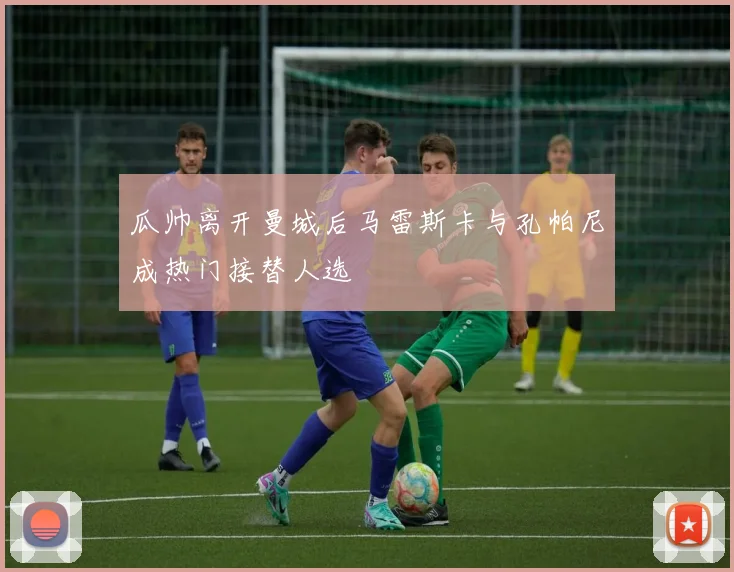 瓜帅离开曼城后马雷斯卡与孔帕尼成热门接替人选