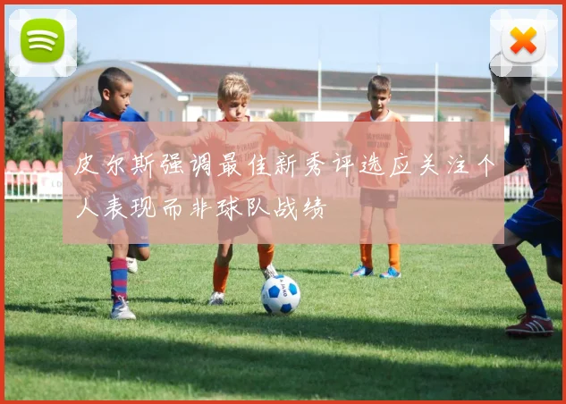 皮尔斯强调最佳新秀评选应关注个人表现而非球队战绩