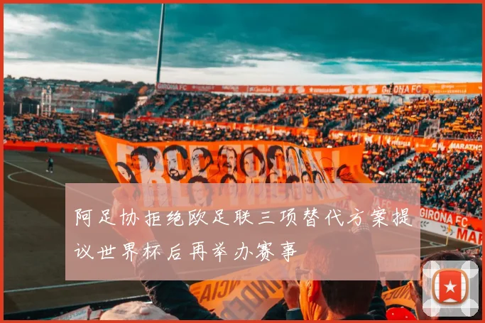 阿足协拒绝欧足联三项替代方案提议世界杯后再举办赛事