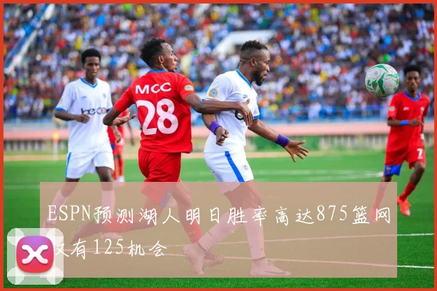ESPN预测湖人明日胜率高达875篮网仅有125机会