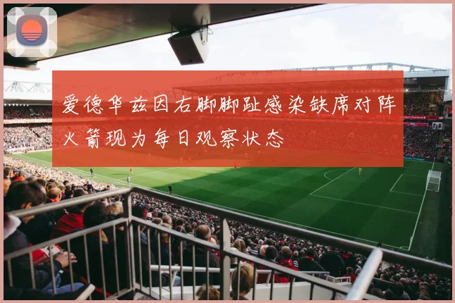 爱德华兹因右脚脚趾感染缺席对阵火箭现为每日观察状态