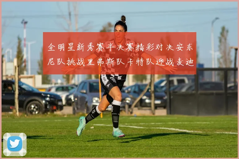 全明星新秀赛半决赛精彩对决安东尼队挑战里弗斯队卡特队迎战麦迪队
