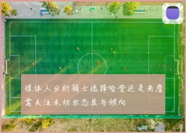 媒体人分析骑士选择哈登还是老詹需关注米切尔态度与倾向