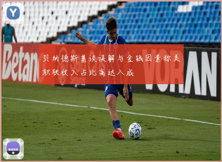 贝纳德斯基谈误解与金钱因素称美职联收入占比高达八成