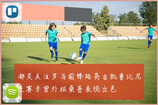 都灵关注罗马前锋路易吉凯鲁比尼上赛季曾外租桑普表现出色